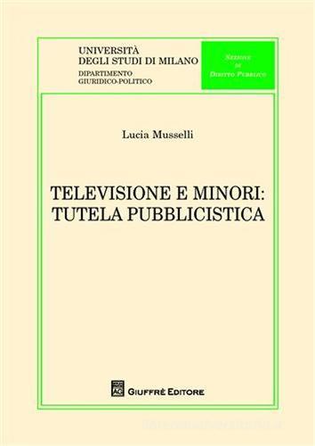 Televisione e minori. Tutela pubblicistica di Lucia Musselli edito da Giuffrè