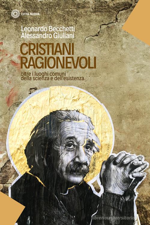 Cristiani ragionevoli. Oltre i luoghi comuni della scienza e dell'esistenza di Leonardo Becchetti, Alessandro Giuliani edito da Città Nuova