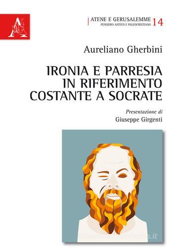 Ironia e parresia in riferimento costante a Socrate di Aureliano Gherbini edito da Aracne