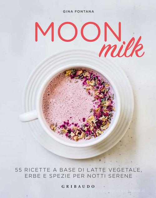 Moon milk. 55 ricette a base di latte vegetale, erbe e spezie per notti serene di Gina Fontana edito da Gribaudo