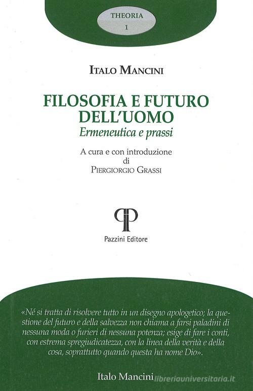 Filosofia e futuro dell'uomo. Ermeneutica e prassi di Italo Mancini edito da Pazzini
