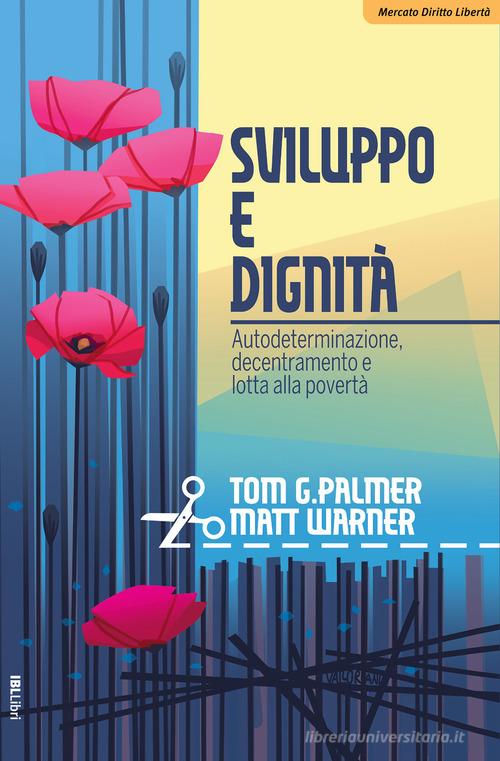 Sviluppo e dignità. Autodeterminazione, decentramento e lotta alla povertà di Tom G. Palmer, Matt Warner edito da IBL Libri