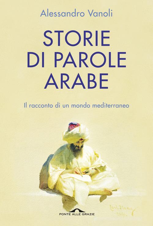 Storie di parole arabe. Il racconto di un mondo mediterraneo di Alessandro Vanoli edito da Ponte alle Grazie