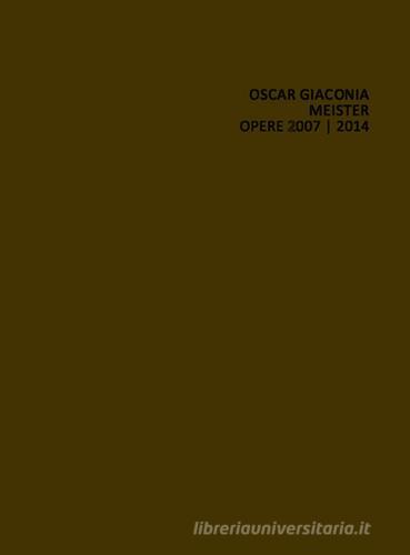 Oscar Giaconia. Meister 2007-2014. Ediz. illustrata di Elio Grazioli, Stefano Raimondi, Claudia Santeroni edito da Lubrina Bramani Editore