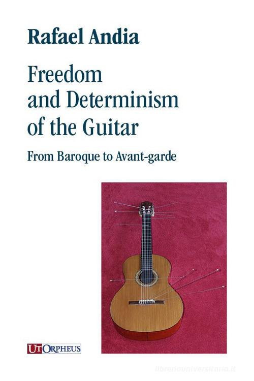 Freedom and Determinism of the Guitar. From Baroque to Avant-garde di Rafael Andia edito da Ut Orpheus