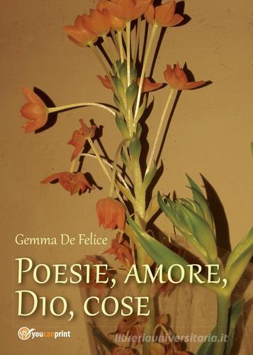 Poesie, amore, Dio, cose di Gemma De Felice edito da Youcanprint