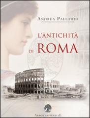 L' antichità di Roma di Andrea Palladio edito da Arbor Sapientiae Editore