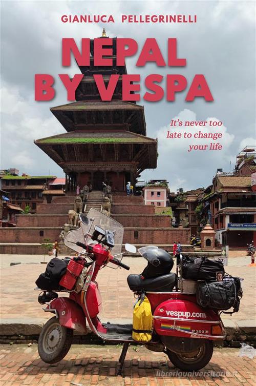Nepal by Vespa. It's never too late to change your life. Ediz. illustrata di Pellegrinelli Gianluca edito da StreetLib