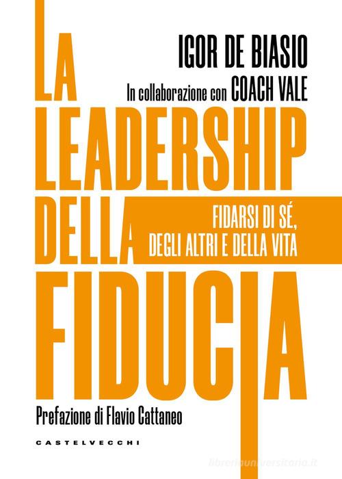 La leadership della fiducia. Fidarsi di sé, degli altri e della vita di Igor De Biasio, Coach Vale edito da Castelvecchi