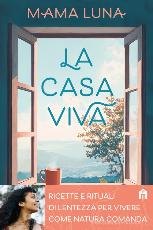 La casa viva. Ricette e rituali di lentezza per vivere come natura comanda di Mama Luna edito da Magazzini Salani