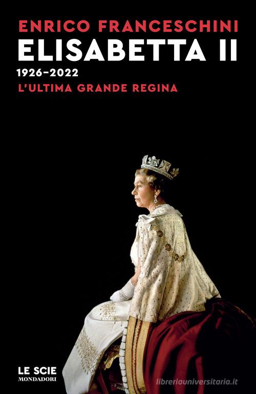 Elisabetta II 1926-2022. L'ultima grande regina di Enrico Franceschini edito da Mondadori
