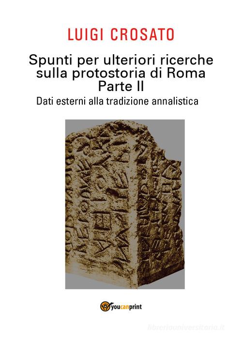 Spunti per ulteriori ricerche sulla protostoria di Roma vol.2 di Luigi Crosato edito da Youcanprint