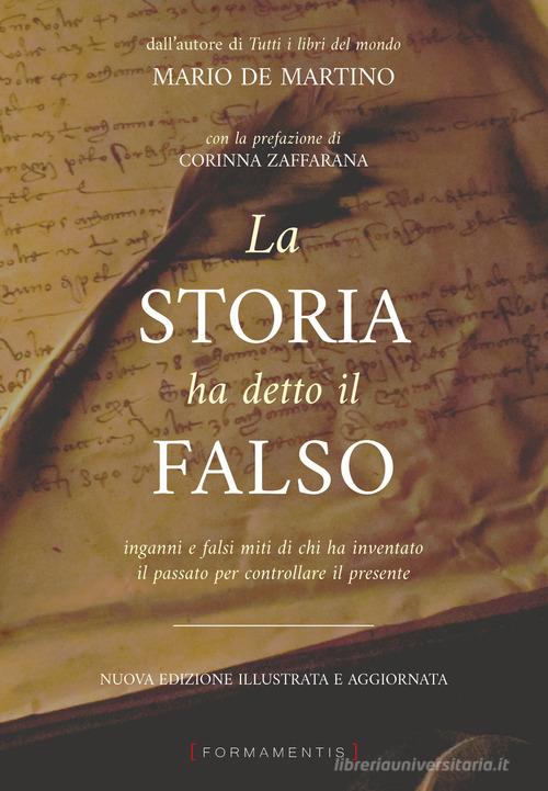 La storia ha detto il falso. Inganni e falsi miti di chi ha inventato il passato per controllare il presente. Nuova ediz. di Mario De Martino edito da Formamentis