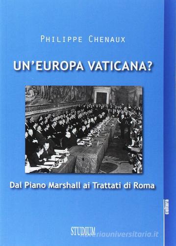 Un' Europa vaticana. Dal piano Marshall ai Trattati di Roma di Philippe Chenaux edito da Studium