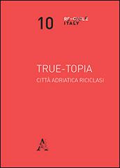 True-topia. Città adriatica riciclasi edito da Aracne