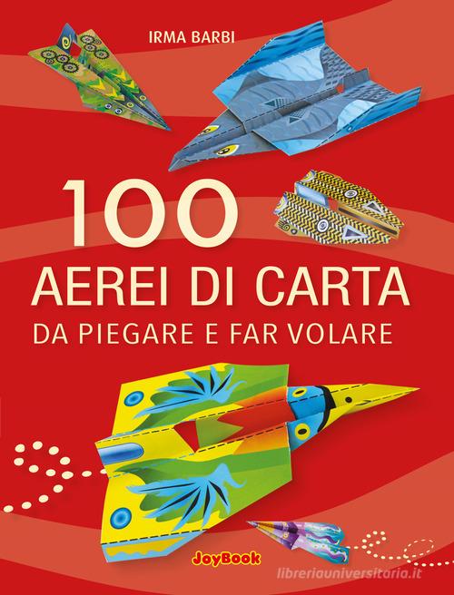100 aerei di carta da piegare e far volare di Irma Barbi edito da Joybook