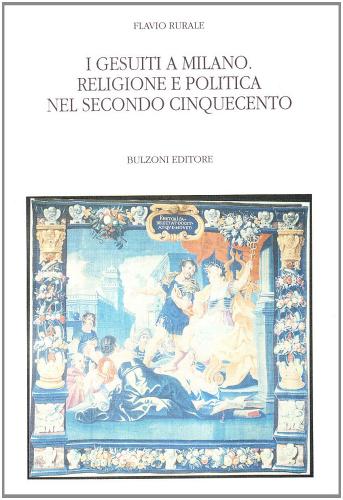 I gesuiti a Milano. Religione e politica nel Secondo Cinquecento di Flavio Rurale edito da Bulzoni