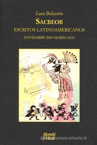 Sacbeob. Escritos latinoamericanos. Noviembre 2009-marzo 2010 di Luca Belcastro edito da Moretti & Vitali