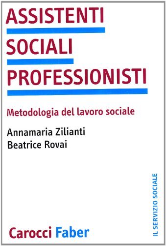 Assistenti sociali professionisti. Metodologia del lavoro sociale di Beatrice Rovai, Anna M. Zilianti edito da Carocci