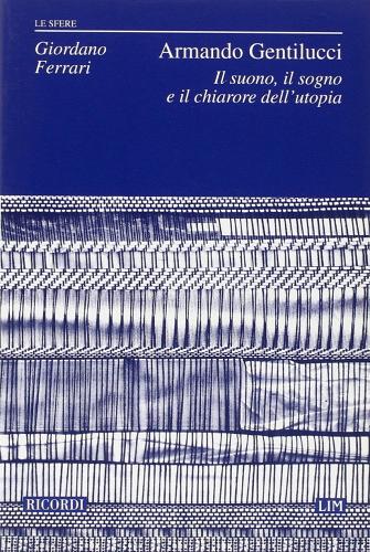 Armando Gentilucci. Il suono, il sogno e il chiarore dell'utopia di Giordano Ferrari edito da Casa Ricordi
