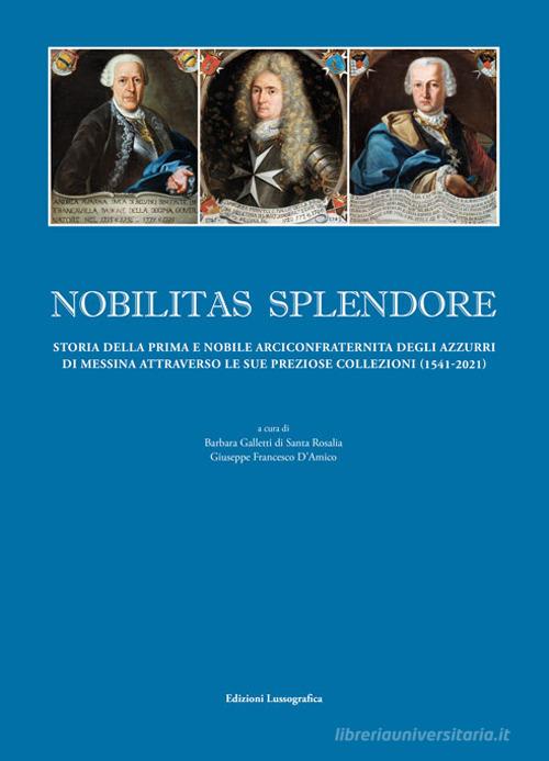 Nobilitas splendore. Storia della prima e nobile arciconfraternita degli azzurri di Messina attraverso le sue preziose collezioni. Ediz. illustrata edito da Lussografica