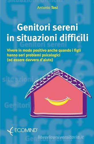 Genitori sereni in situazioni difficili di Antonio Tosi edito da Ecomind