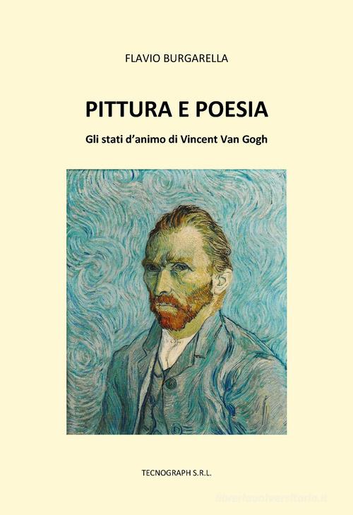 Pittura e poesia. Gli stati d'animo di Vincent Van Gogh di Flavio Burgarella edito da Tecnograph