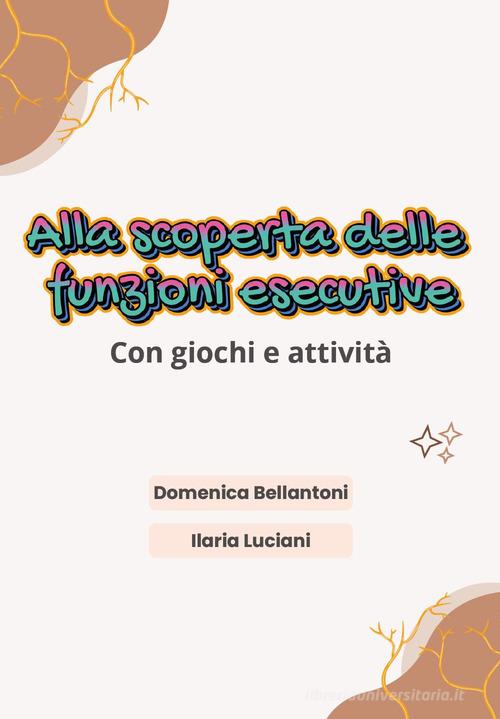 Alla scoperta delle funzioni esecutive di Ilaria Luciani, Domenica Bellantoni edito da Youcanprint