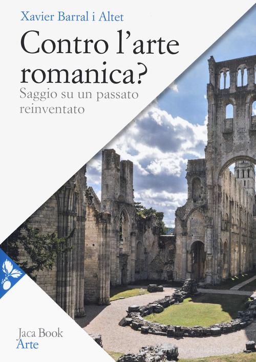 Contro l'arte romanica? Saggio su un passato reinventato di Xavier Barral i Altet edito da Jaca Book