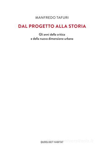 Dal progetto alla storia. Gli anni della critica e della nuova dimensione urbana di Manfredo Tafuri edito da Quodlibet