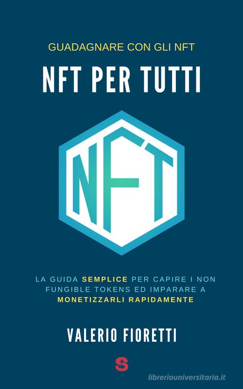 NFT per tutti. La guida semplice per capire i Non Fungible Tokens ed imparare a monetizzarli rapidamente di Valerio Fioretti edito da Start Me Hub