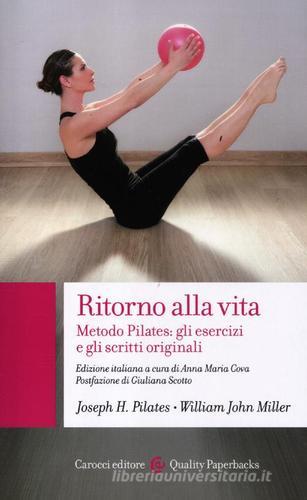 Ritorno alla vita. Metodo Pilates: gli esercizi e gli scritti originali di Joseph H. Pilates, William John Miller edito da Carocci