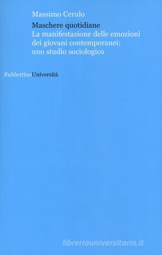 Maschere quotidiane. La manifestazione delle emozioni dei giovani contemporanei: uno studio sociologico di Massimo Cerulo edito da Rubbettino