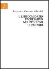 Il litisconsorzio facoltativo nel processo tributraio di Francesco Vincenzo Albertini edito da Aracne