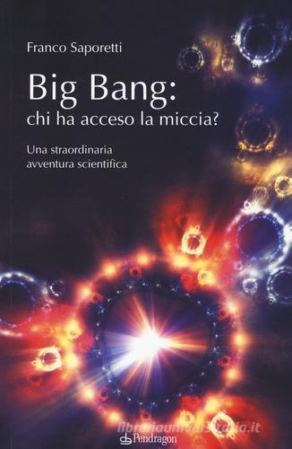 Big Bang: chi ha acceso la miccia? Una straordinaria avventura scientifica di Franco Saporetti edito da Pendragon