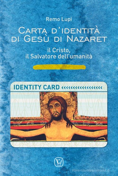 Carta d'identità di Gesù di Nazaret. il Cristo, il salvatore dell'umanità. Ediz. illustrata di Remo Lupi edito da Velar