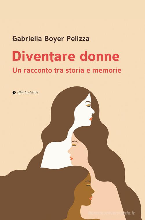 Diventare donne. Un racconto tra storia e memorie di Gabriella Boyer Pelizza edito da Affinità Elettive Edizioni
