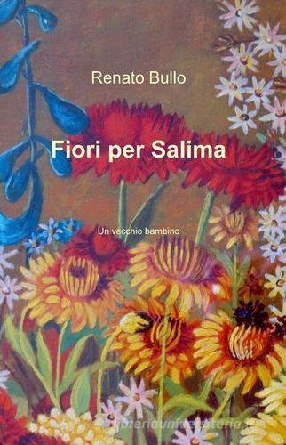 Fiori per Salima di Renato M. Bullo edito da Pubblicato dall'Autore