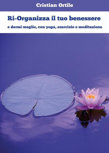 Ri-organizza il tuo benessere e dormi meglio, con yoga, esercizio e meditazione di Cristian Ortile edito da Youcanprint