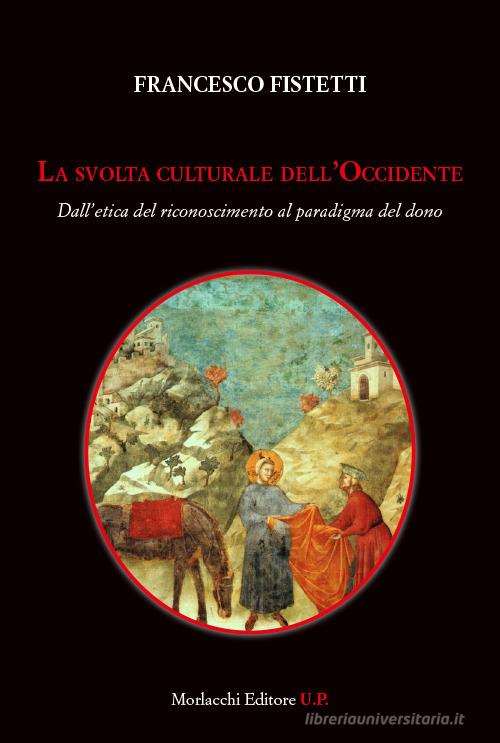 La svolta culturale dell'Occidente. Dall'etica del riconoscimento al paradigma del dono di Francesco Fistetti edito da Morlacchi