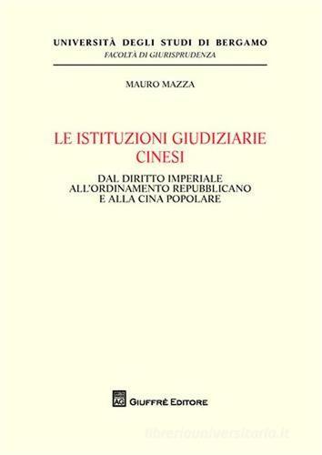 Le istituzioni giudiziarie cinesi. Dal diritto imperiale all'ordinamento repubblicano e alla Cina popolare di Mauro Mazza edito da Giuffrè