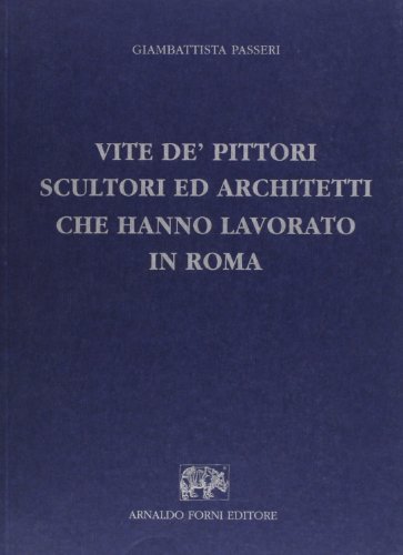 Vite de' pittori, scultori, ed architetti che hanno lavorato in Roma (rist. anast. 1772) di Giambattista Passeri edito da Forni
