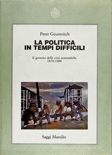 La politica in tempi difficili. Il governo delle crisi economiche 1870-1970 di Peter Gourevitch edito da Marsilio