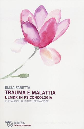 Trauma e malattia. L'EMDR in psiconcologia di Elisa Faretta edito da Mimesis