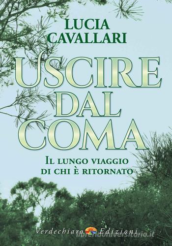 Uscire dal coma. Il lungo viaggio di chi è ritornato di Lucia Cavallari edito da Verdechiaro