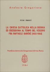 La chiesa cattolica nella Bosnia ed Erzegovina al tempo del vescovo fra Raffaele Barisic (1832-63) di Petar Vrankic edito da Pontificia Univ. Gregoriana