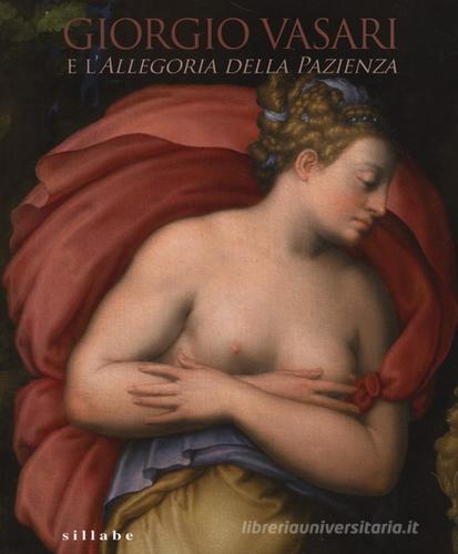 Giorgio Vasari e l'Allegoria della pazienza. Catalogo della mostra (Firenze, 26 novembre 2013- 5 gennaio 2014) edito da Sillabe