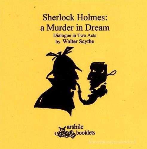 Sherlock Holmes a murder in dream di Walter Scythe edito da Arshilebooklets