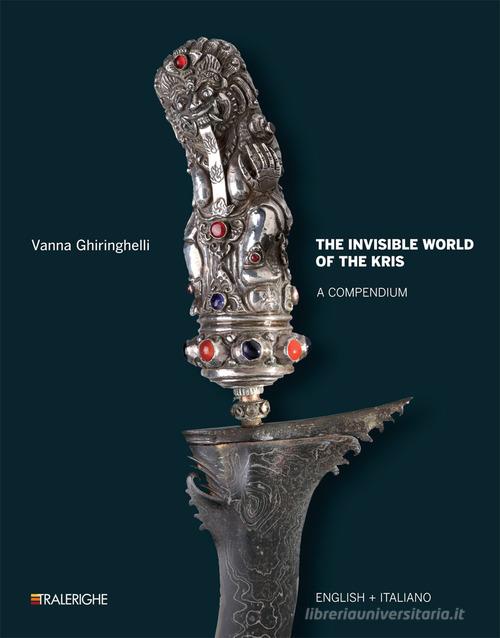 The invisible world of the Kris. A compendium. Ediz. italiana e inglese di Vanna Ghiringhelli edito da Tralerighe