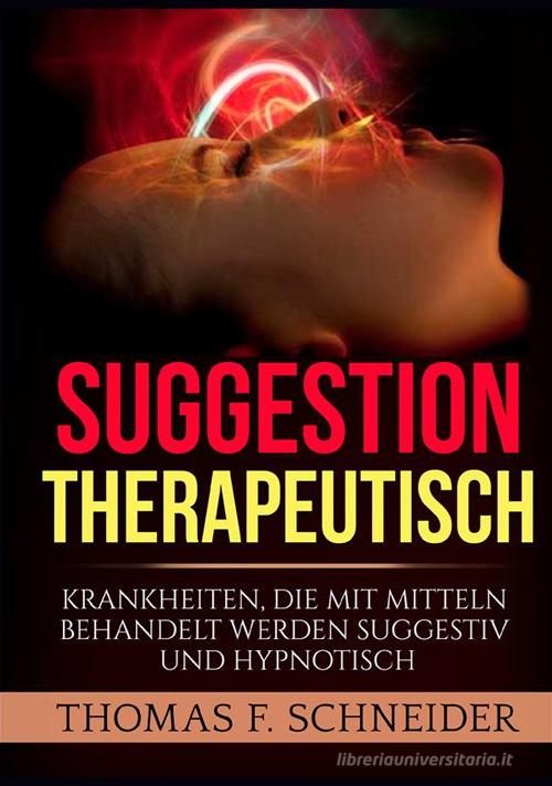 Suggestion therapeutisch. Krankheiten, die mit mitteln behandelt werden suggestiv und hypnotisch di Thomas F. Schneider edito da StreetLib
